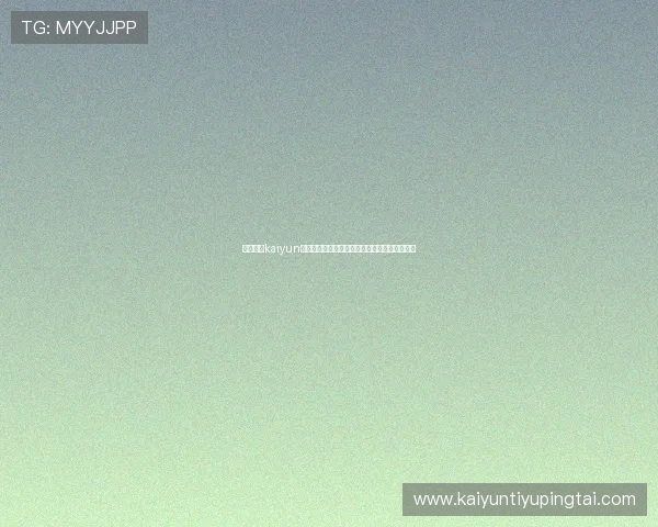 详细介绍kaiyun网站入口的使用技巧,提升游戏体验与操作效率 详细介绍kaiyun网站入口的使用技巧,提升游戏体验与操作效率