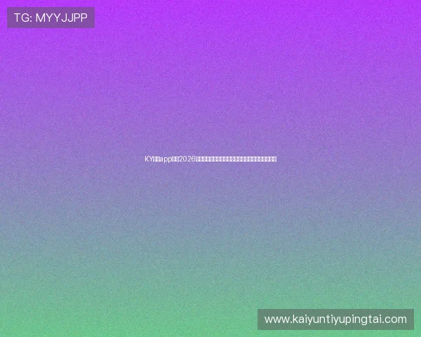 KY体育app官网2026世界杯专题报道全方位呈现比赛亮点与球队最新战况 KY体育app官网2026世界杯专题报道全方位呈现比赛亮点与球队最新战况